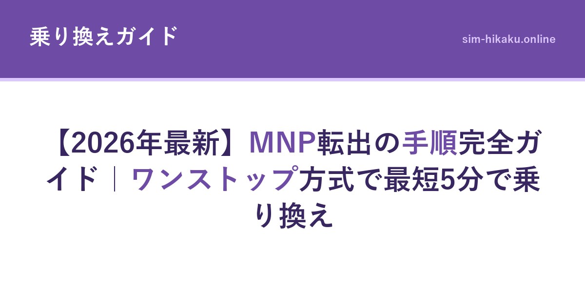【2026年最新】MNP転出の手順完全ガイド｜ワンストップ方式で最短5分で乗り換え