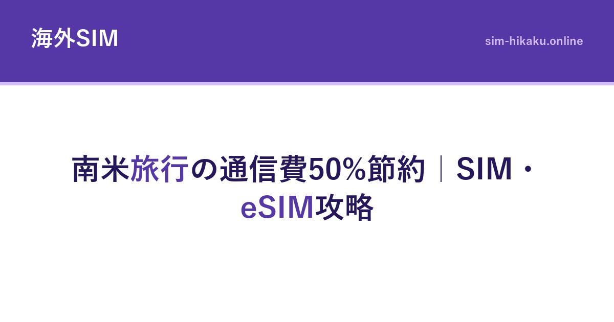 南米旅行の通信費50%節約｜SIM・eSIM攻略