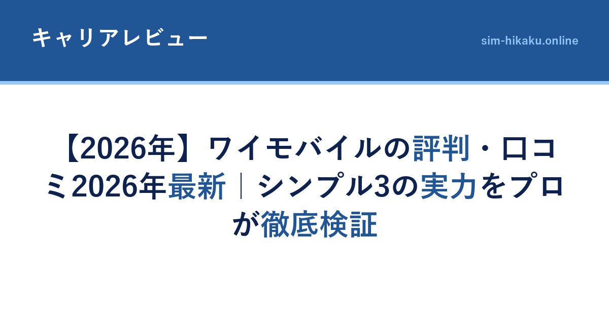 【2026年】ワイモバイルの評判・口コミ2026年最新｜シンプル3の実力をプロが徹底検証