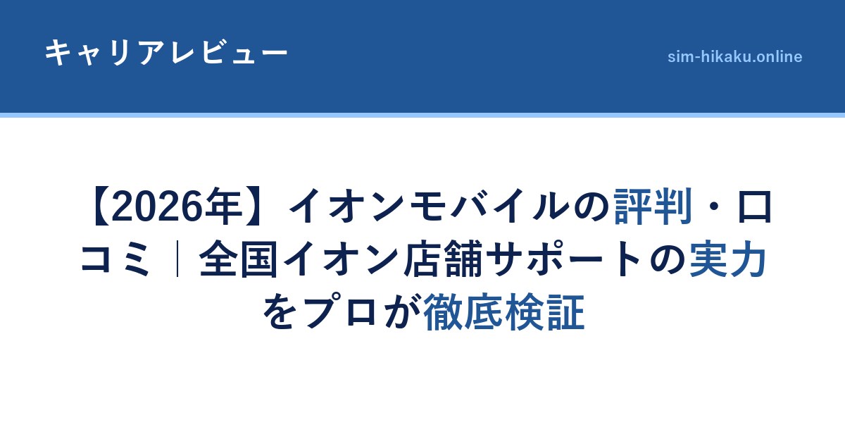 【2026年】イオンモバイルの評判・口コミ｜全国イオン店舗サポートの実力をプロが徹底検証