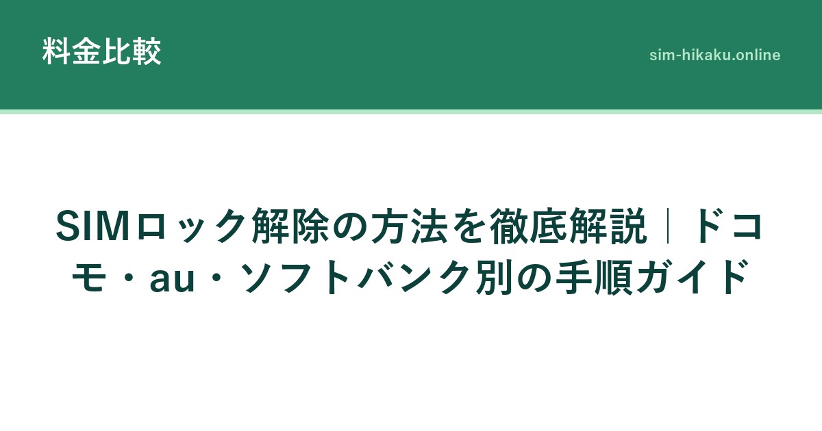 SIMロック解除の方法を徹底解説｜ドコモ・au・ソフトバンク別の手順ガイド