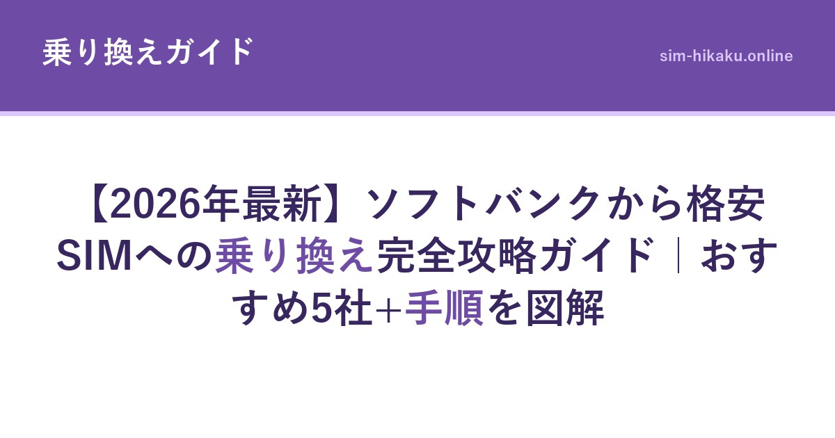【2026年最新】ソフトバンクから格安SIMへの乗り換え完全攻略ガイド｜おすすめ5社+手順を図解